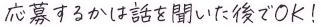 応募するかは話を聞いた後でOK！