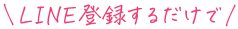 LINE登録するだけで