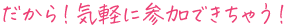 だから！気軽に参加できちゃう！