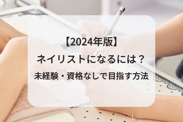 【2024年版】ネイリストになるには？未経験・資格なしで目指す方法