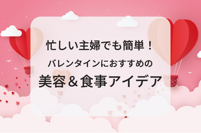 忙しい主婦でも簡単！バレンタインにおすすめの美容＆食事アイデア